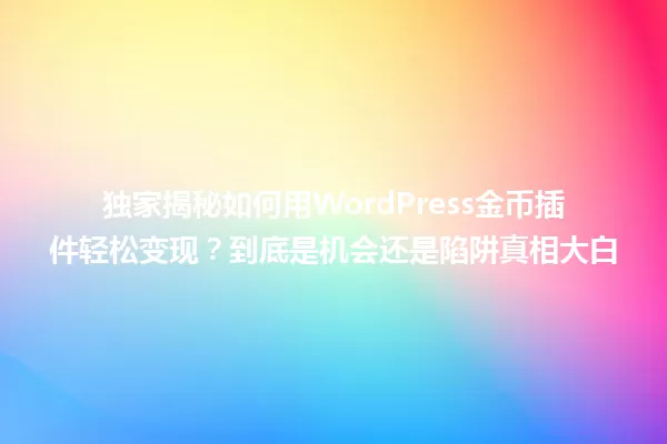 独家揭秘如何用WordPress金币插件轻松变现?到底是机会还是陷阱真相大白 一