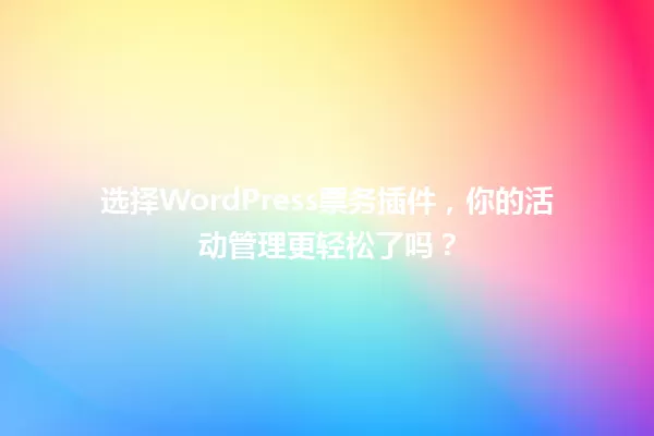选择WordPress票务插件，你的活动管理更轻松了吗？ 一