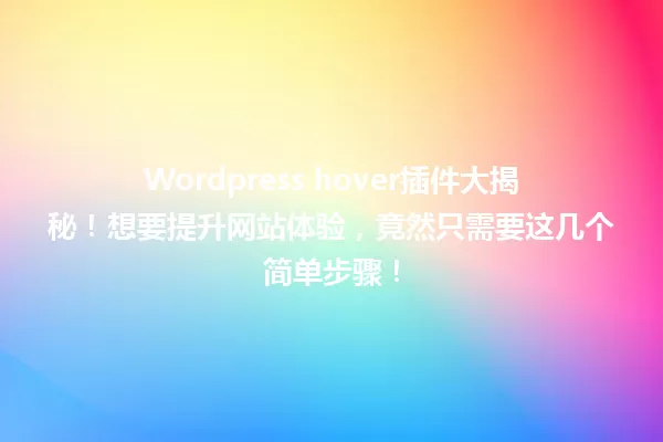 Wordpress hover插件大揭秘！想要提升网站体验，竟然只需要这几个简单步骤！ 一