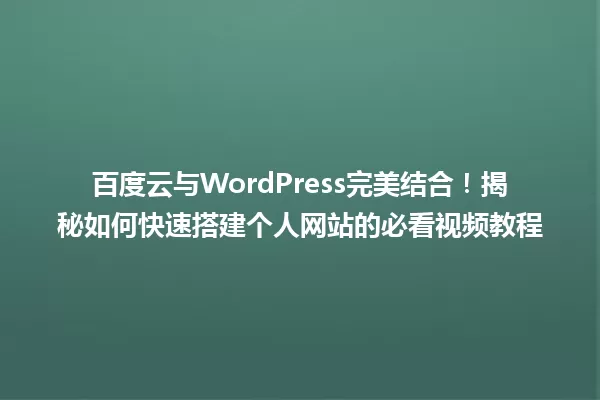 百度云与WordPress完美结合!揭秘如何快速搭建个人网站的必看视频教程 一