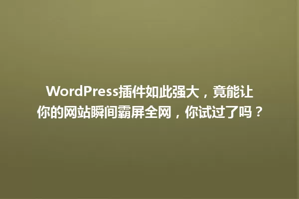 WordPress插件如此强大，竟能让你的网站瞬间霸屏全网，你试过了吗？ 一