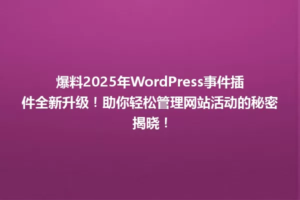 爆料2025年WordPress事件插件全新升级！助你轻松管理网站活动的秘密揭晓！ 一