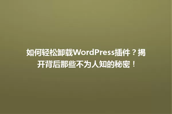 如何轻松卸载WordPress插件？揭开背后那些不为人知的秘密！ 一