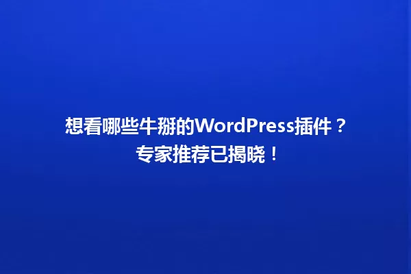 想看哪些牛掰的WordPress插件？专家推荐已揭晓！ 一
