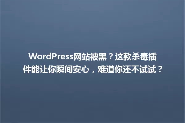 WordPress网站被黑？这款杀毒插件能让你瞬间安心，难道你还不试试？ 一