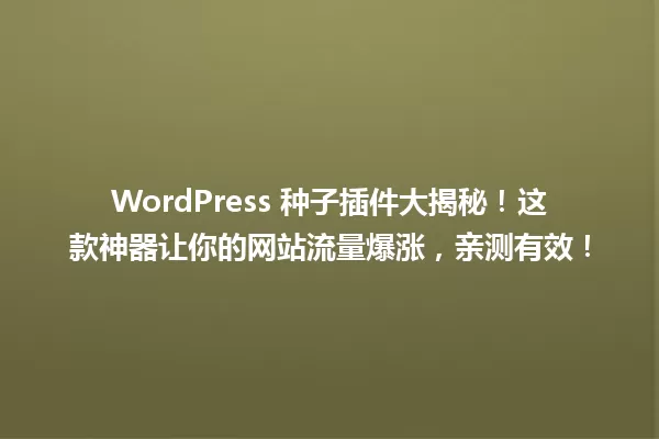 WordPress 种子插件大揭秘！这款神器让你的网站流量爆涨，亲测有效！ 一