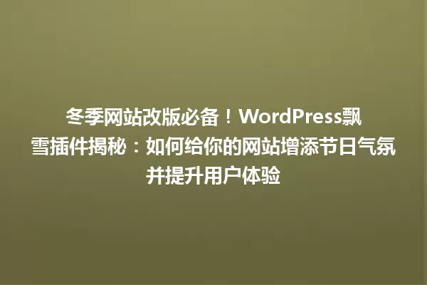冬季网站改版必备!WordPress飘雪插件揭秘:如何给你的网站增添节日气氛并提升用户体验 一