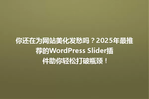 你还在为网站美化发愁吗?2025年最推荐的WordPress Slider插件助你轻松打破瓶颈! 一