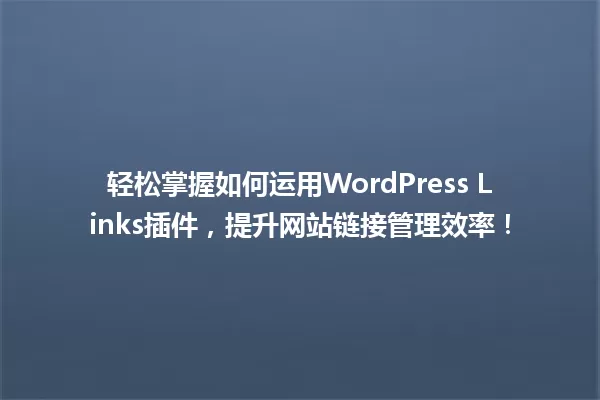 轻松掌握如何运用WordPress Links插件，提升网站链接管理效率！ 一