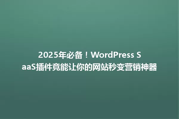 2025年必备！WordPress SaaS插件竟能让你的网站秒变营销神器 一
