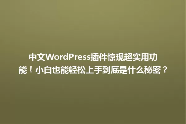中文WordPress插件惊现超实用功能！小白也能轻松上手到底是什么秘密？ 一