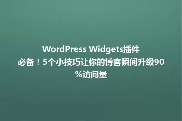WordPress Widgets插件必备！5个小技巧让你的博客瞬间升级90%访问量 一