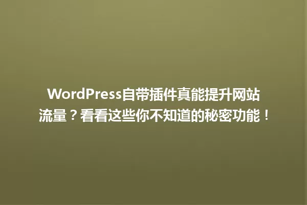 WordPress自带插件真能提升网站流量？看看这些你不知道的秘密功能！ 一