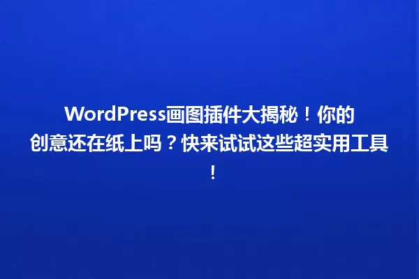 WordPress画图插件大揭秘！你的创意还在纸上吗？快来试试这些超实用工具！ 一