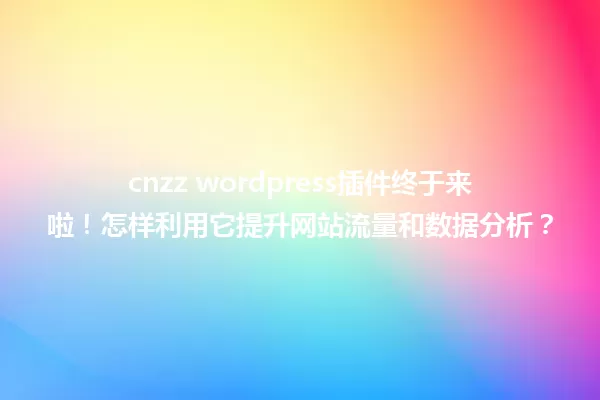 cnzz wordpress插件终于来啦！怎样利用它提升网站流量和数据分析？ 一