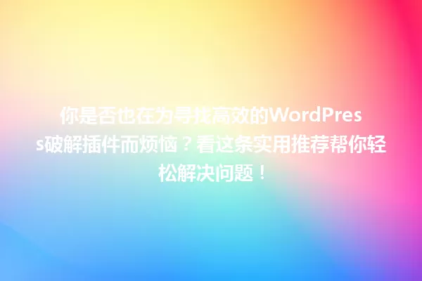 你是否也在为寻找高效的WordPress破解插件而烦恼?看这条实用推荐帮你轻松解决问题! 一