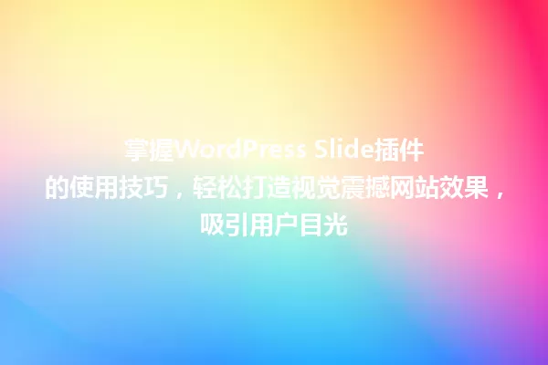 掌握WordPress Slide插件的使用技巧,轻松打造视觉震撼网站效果,吸引用户目光 一