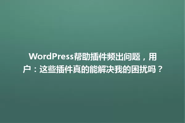WordPress帮助插件频出问题，用户：这些插件真的能解决我的困扰吗？ 一