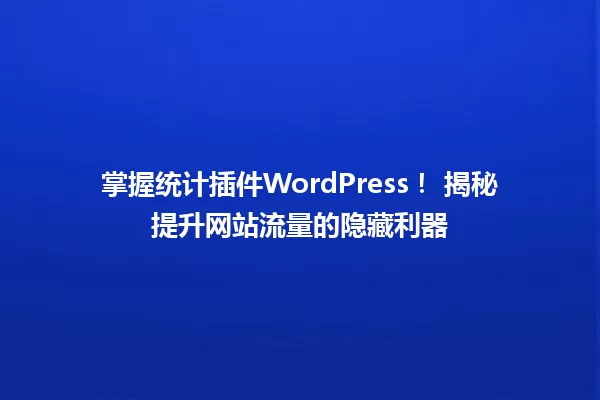 掌握统计插件WordPress！ 揭秘提升网站流量的隐藏利器 一