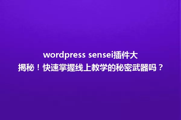 wordpress sensei插件大揭秘！快速掌握线上教学的秘密武器吗？ 一