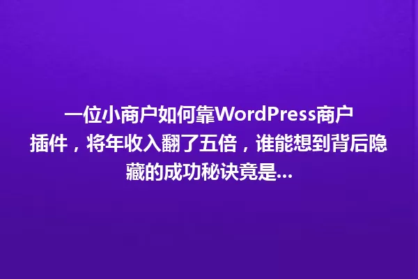 一位小商户如何靠WordPress商户插件,将年收入翻了五倍,谁能想到背后隐藏的成功秘诀竟是... 一