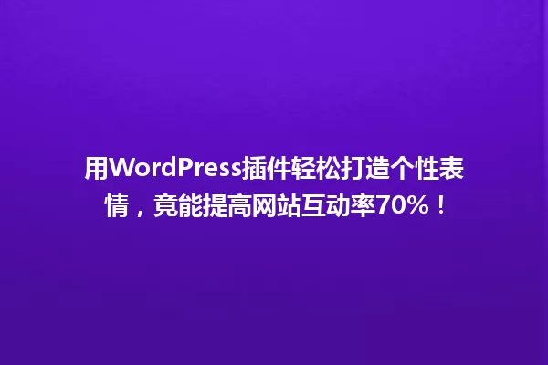 用WordPress插件轻松打造个性表情，竟能提高网站互动率70%！ 一