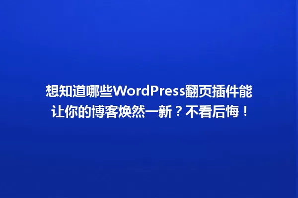 想知道哪些WordPress翻页插件能让你的博客焕然一新？不看后悔！ 一