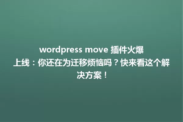 wordpress move 插件火爆上线：你还在为迁移烦恼吗？快来看这个解决方案！ 一