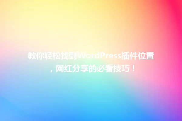 教你轻松找到WordPress插件位置,网红分享的必看技巧! 一