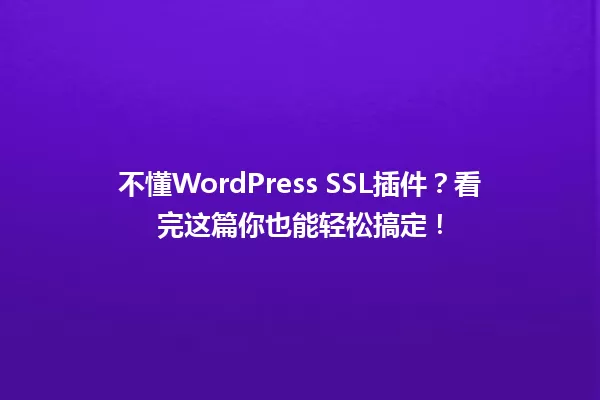 不懂WordPress SSL插件？看完这篇你也能轻松搞定！ 一