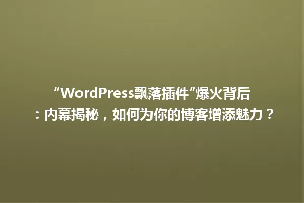 “WordPress飘落插件”爆火背后：内幕揭秘，如何为你的博客增添魅力？ 一