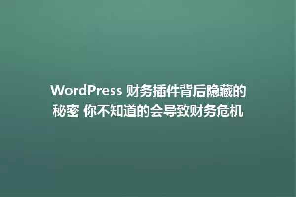 WordPress 财务插件背后隐藏的秘密 你不知道的会导致财务危机 一