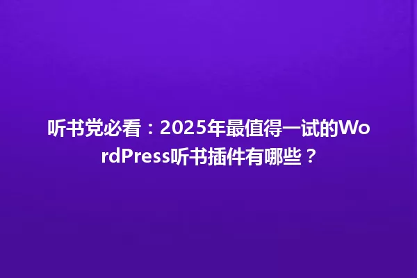 听书党必看：2025年最值得一试的WordPress听书插件有哪些？ 一