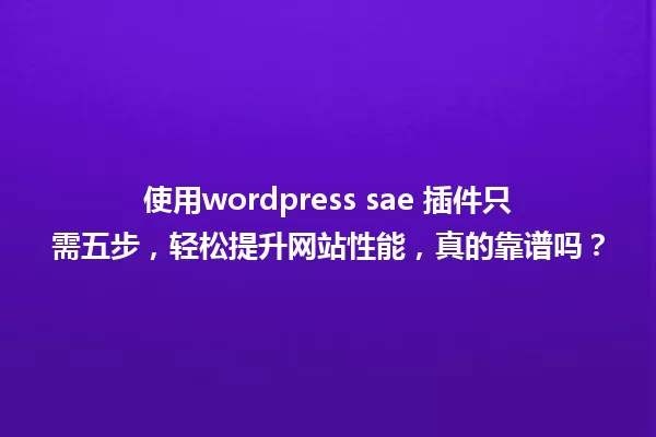 使用wordpress sae 插件只需五步,轻松提升网站性能,真的靠谱吗? 一