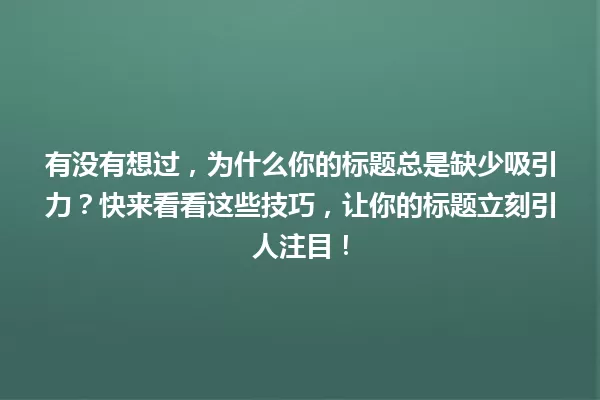 有没有想过,为什么你的标题总是缺少吸引力?快来看看这些技巧,让你的标题立刻引人注目! 一