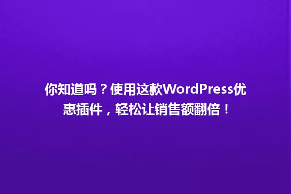你知道吗？使用这款WordPress优惠插件，轻松让销售额翻倍！ 一