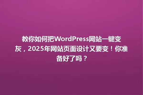 教你如何把WordPress网站一键变灰，2025年网站页面设计又要变！你准备好了吗？ 一