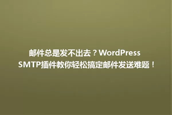 邮件总是发不出去?WordPress SMTP插件教你轻松搞定邮件发送难题! 一