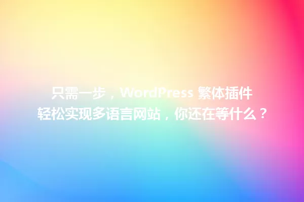 只需一步,WordPress 繁体插件轻松实现多语言网站,你还在等什么? 一