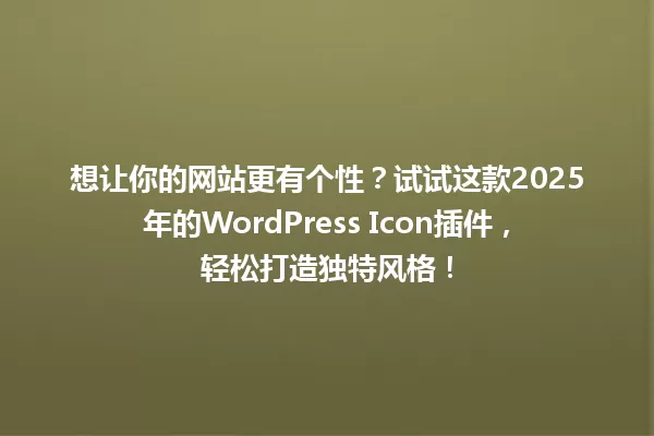 想让你的网站更有个性？试试这款2025年的WordPress Icon插件，轻松打造独特风格！ 一