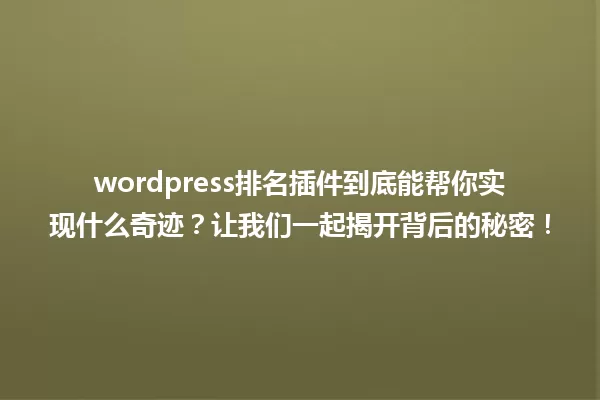 wordpress排名插件到底能帮你实现什么奇迹？让我们一起揭开背后的秘密！ 一