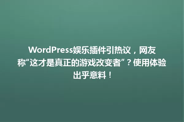 WordPress娱乐插件引热议,网友称“这才是真正的游戏改变者”?使用体验出乎意料! 一