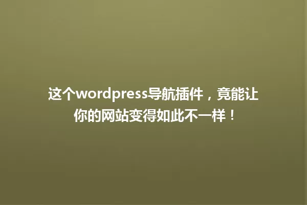 这个wordpress导航插件，竟能让你的网站变得如此不一样！ 一