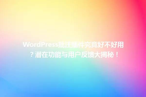 WordPress批注插件究竟好不好用？潜在功能与用户反馈大揭秘！ 一