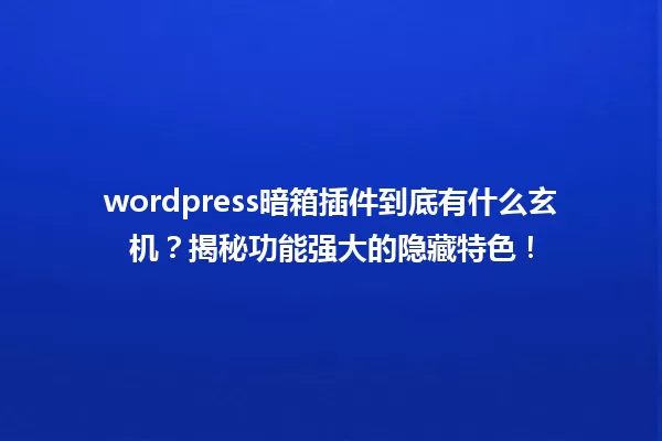 wordpress暗箱插件到底有什么玄机？揭秘功能强大的隐藏特色！ 一