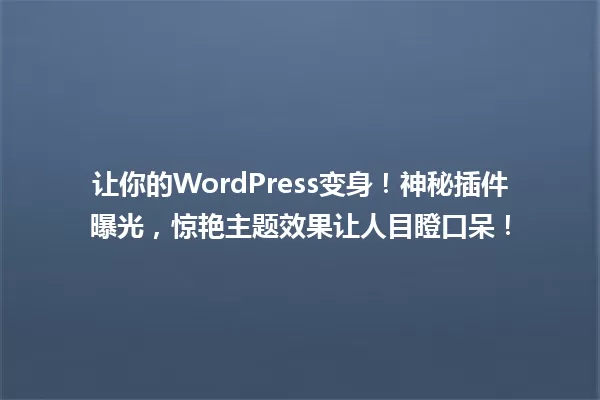 让你的WordPress变身!神秘插件曝光,惊艳主题效果让人目瞪口呆! 一