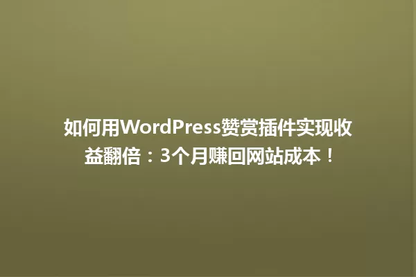 如何用WordPress赞赏插件实现收益翻倍:3个月赚回网站成本! 一