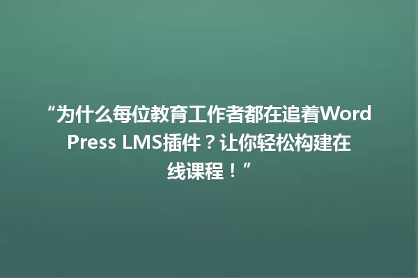 “为什么每位教育工作者都在追着WordPress LMS插件？让你轻松构建在线课程！” 一