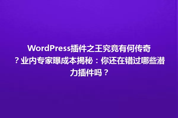 WordPress插件之王究竟有何传奇?业内专家曝成本揭秘:你还在错过哪些潜力插件吗? 一