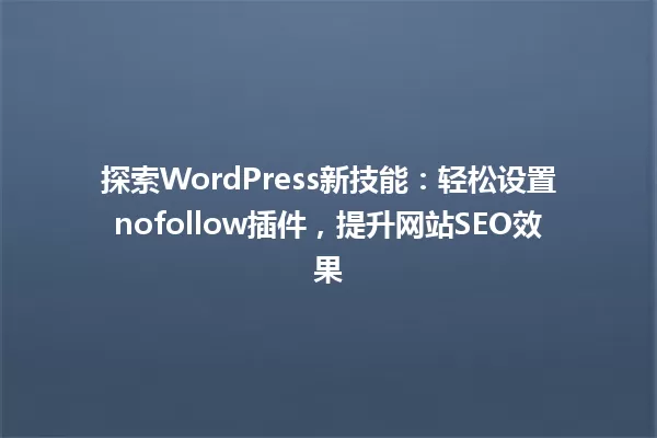 探索WordPress新技能:轻松设置nofollow插件,提升网站SEO效果 一